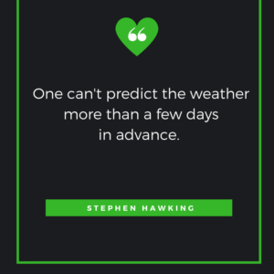 One can't predict the weather more than a few days in advance. Stephen Hawking