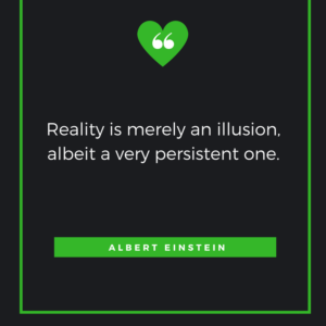 Reality is merely an illusion, albeit a very persistent one. Albert Einstein