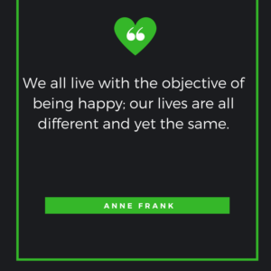 We all live with the objective of being happy; our lives are all different and yet the same. – Anne Frank