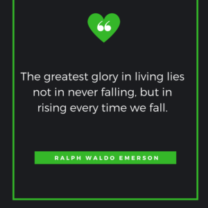 The greatest glory in living lies not in never falling, but in rising every time we fall. Ralph Waldo Emerson