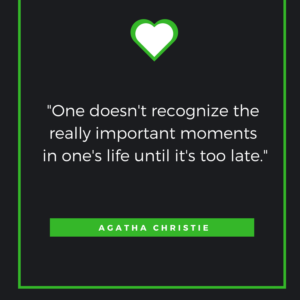 One doesn't recognize the really important moments in one's life until it's too late.  Agatha Christie