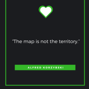 “The map is not the territory.”― Alfred Korzybski