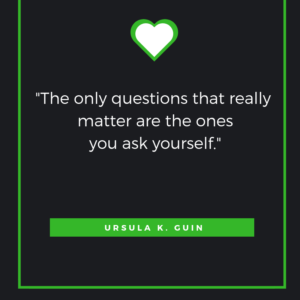 The only questions that really matter are the ones you ask yourself. Ursula K. Le Guin