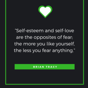 “Self-esteem and self-love are the opposites of fear; the more you like yourself, the less you fear anything.” — Brian Tracy