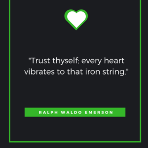 “Trust thyself: every heart vibrates to that iron string.” – Ralph Waldo Emerson