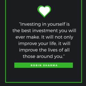 “Investing in yourself is the best investment you will ever make. It will not only improve your life, it will improve the lives of all those around you.” ―Robin Sharma