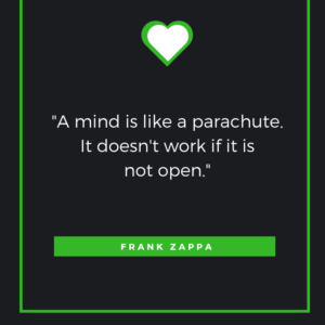 A mind is like a parachute. It doesn't work if it is not open. Frank Zappa