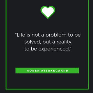 Life is not a problem to be solved, but a reality to be experienced. Soren Kierkegaard