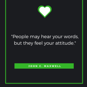 People may hear your words, but they feel your attitude. John C. Maxwell