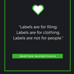 Labels are for filing. Labels are for clothing. Labels are not for people. Martina Navratilova