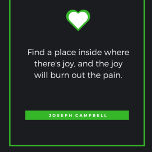 Find a place inside where there's joy, and the joy will burn out the pain. Joseph Campbell