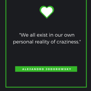 We all exist in our own personal reality of craziness. Alejandro Jodorowsky
