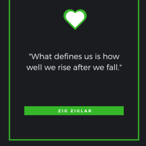 What defines us is how well we rise after we fall. Zig Ziglar