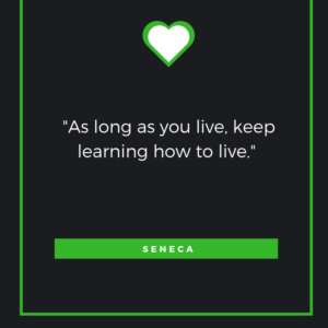 As long as you live, keep learning how to live. Lucius Annaeus Seneca
