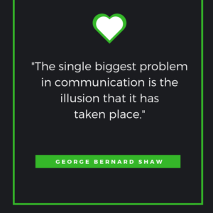 The single biggest problem in communication is the illusion that it has taken place. George Bernard Shaw