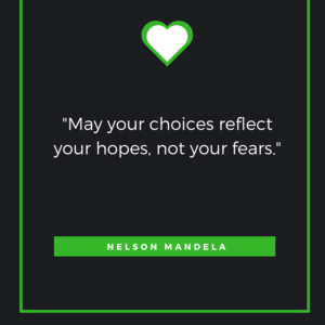 “May your choices reflect your hopes, not your fears.” ― Nelson Mandela