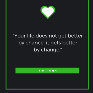 “Your life does not get better by chance, it gets better by change.” ― Jim Rohn