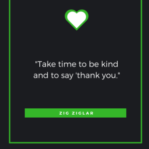 Take time to be kind and to say 'thank you.' Zig Ziglar