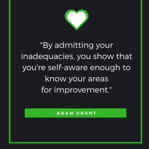 By admitting your inadequacies, you show that you're self-aware enough to know your areas for improvement. Adam Grant