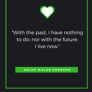 With the past, I have nothing to do; nor with the future. I live now. Ralph Waldo Emerson