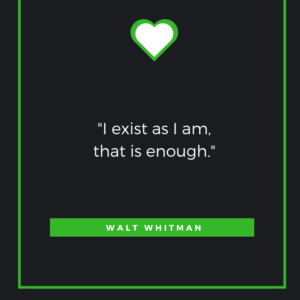 I exist as I am, that is enough. Walt Whitman