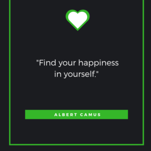 Find your happiness in yourself. Albert Camus