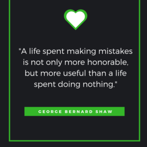 A life spent making mistakes is not only more honorable, but more useful than a life spent doing nothing. - George Bernard Shaw