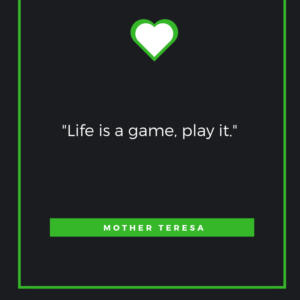 “Life is a game, play it.” — Mother Teresa