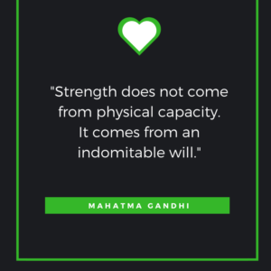 Strength does not come from physical capacity. It comes from an indomitable will. Mahatma Gandhi