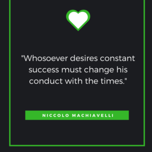 Whosoever desires constant success must change his conduct with the times.  Niccolo Machiavelli