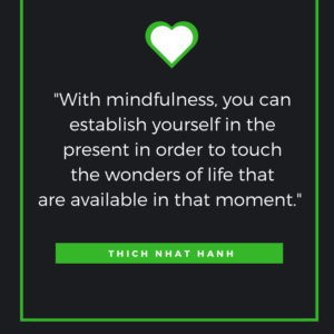 With mindfulness, you can establish yourself in the present in order to touch the wonders of life that are available in that moment. Thich Nhat Hanh