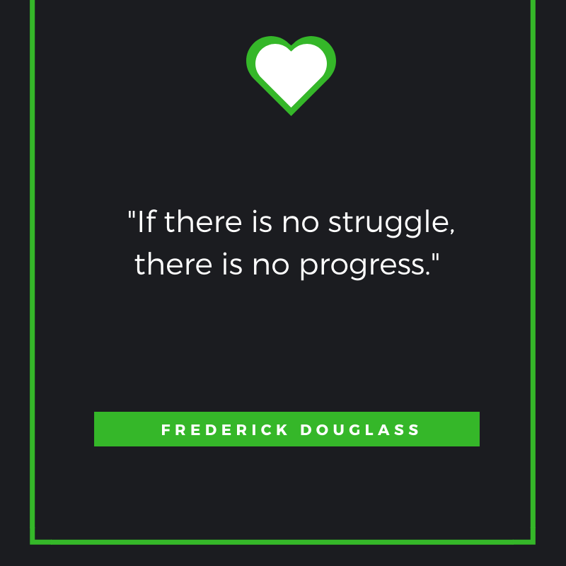 If there is no struggle, there is no progress. Frederick Douglass