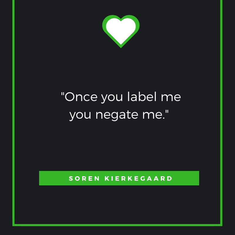 Once you label me you negate me. Soren Kierkegaard
