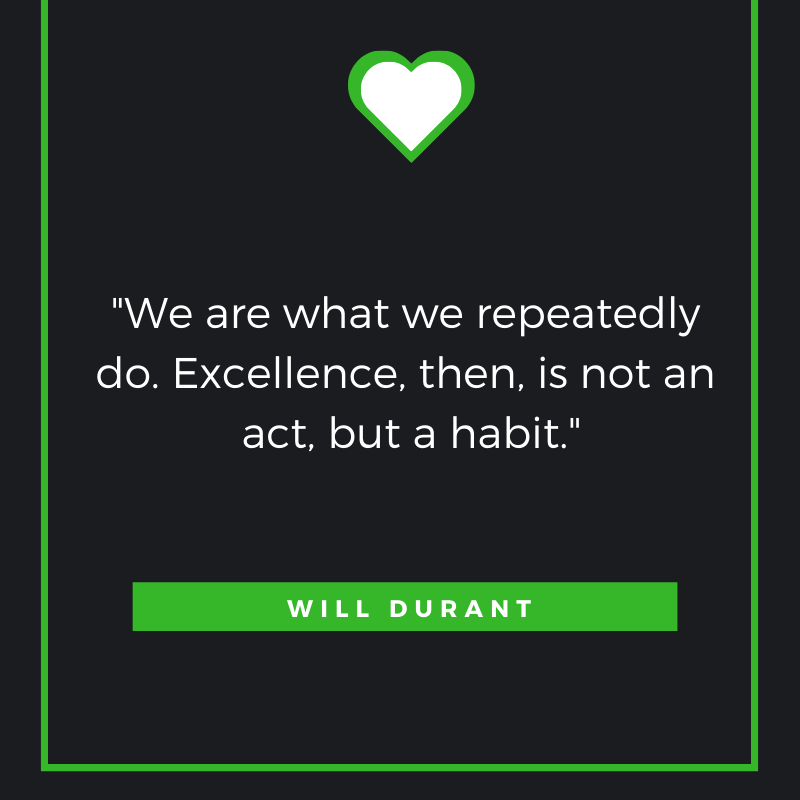 We are what we repeatedly do. Excellence, then, is not an act, but a habit. Will Durant