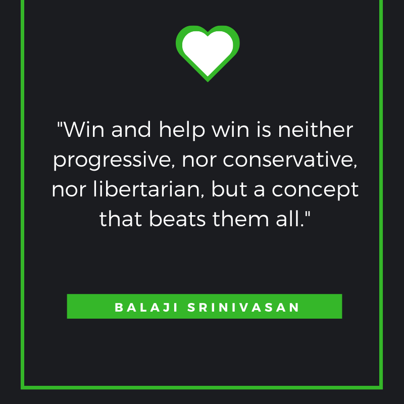 Win and help win is neither progressive, nor conservative, nor libertarian, but a concept that beats them all. Balaji Srinivasan