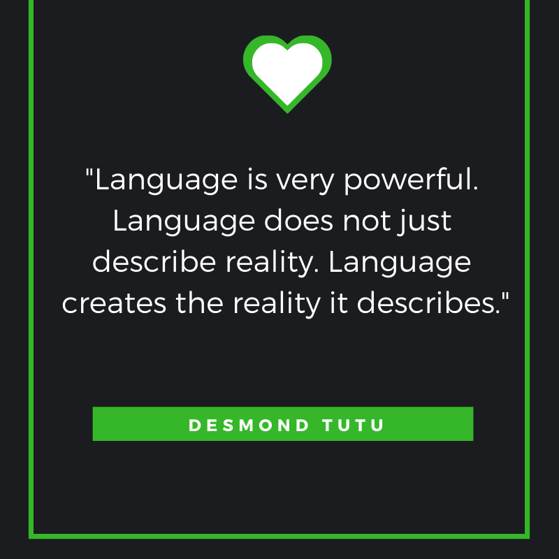 Language is very powerful. Language does not just describe reality. Language creates the reality it describes. Desmond Tutu