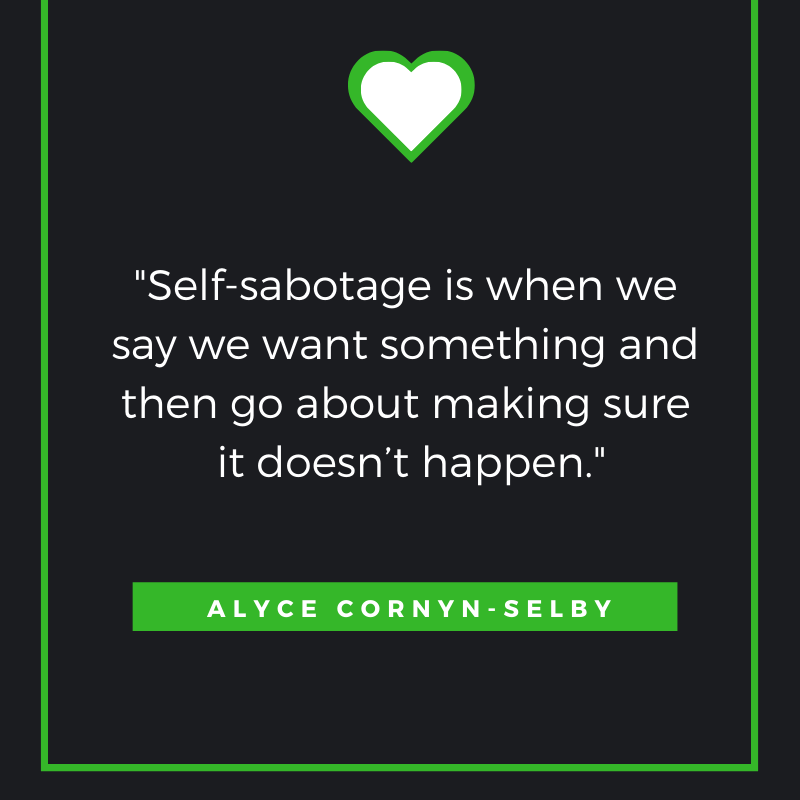 Self-sabotage is when we say we want something and then go about making sure it doesn’t happen.
Alyce Cornyn-Selby