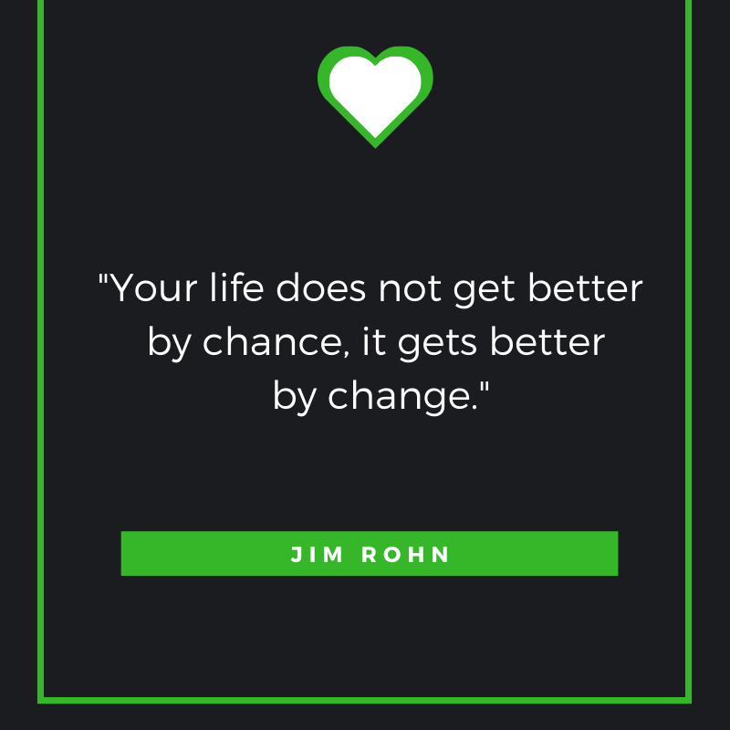 Your life does not get better by chance, it gets better by change. ― Jim Rohn