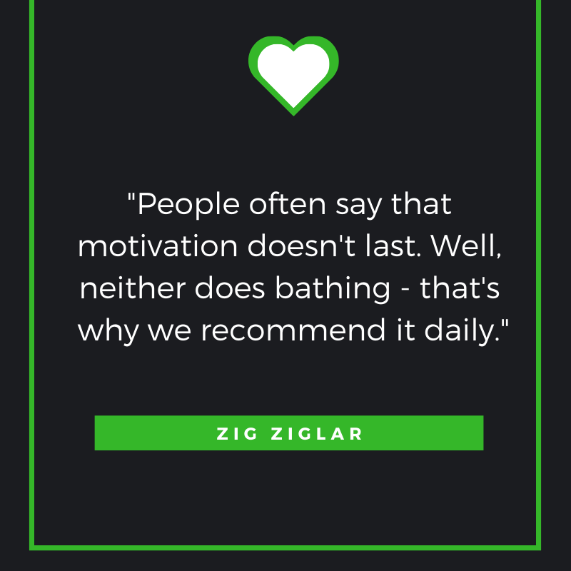 People often say that motivation doesn't last. Well, neither does bathing - that's why we recommend it daily.
Zig Ziglar
