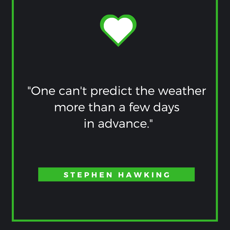 One can't predict the weather more than a few days in advance. Stephen Hawking