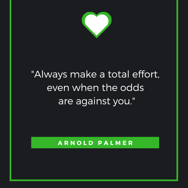 Always make a total effort, even when the odds are against you. Arnold Palmer