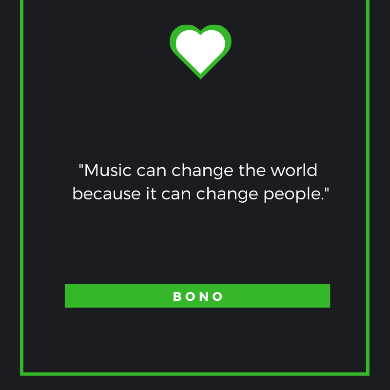 Music can change the world because it can change people. Bono