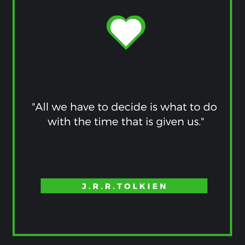 All we have to decide is what to do with the time that is given us. J. R. R. Tolkien