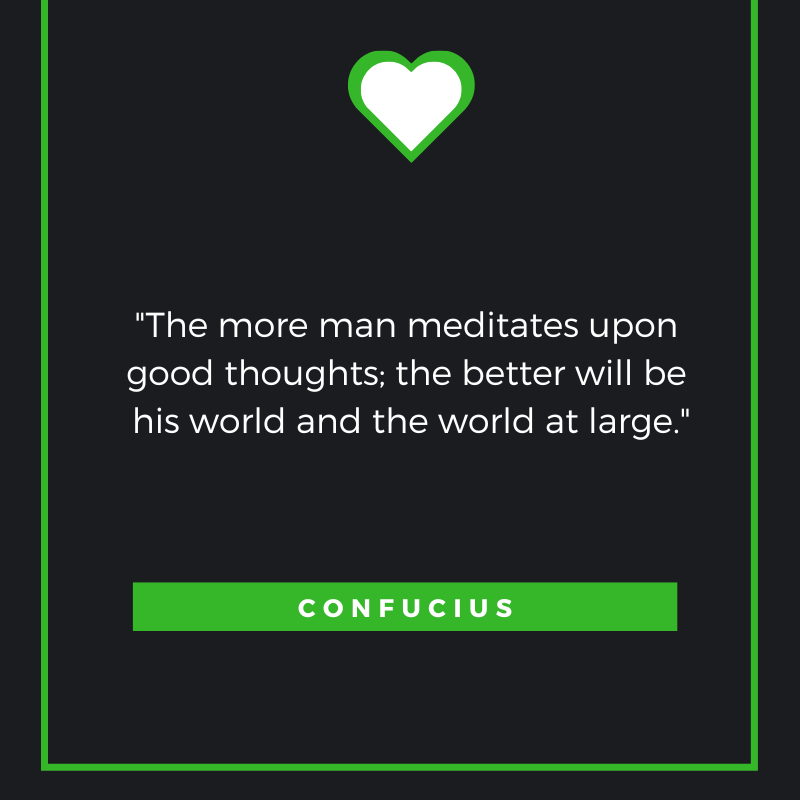 The more man meditates upon good thoughts; the better will be his world and the world at large. Confucius