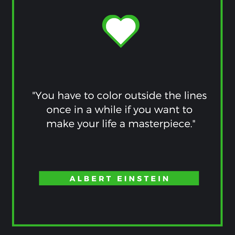 “You have to color outside the lines once in a while if you want to make your life a masterpiece.” Albert Einstein
