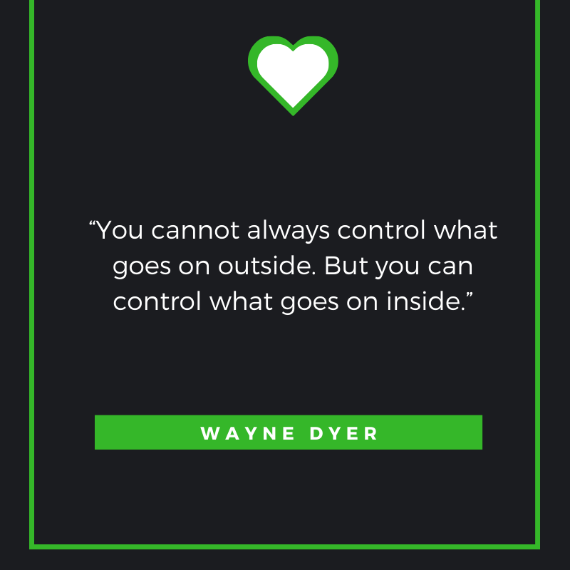 You cannot always control what goes on outside. But you can always control what goes on inside. Wayne Dyer
