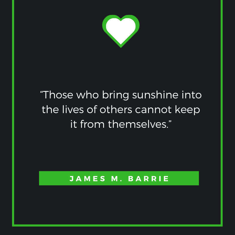 Those who bring sunshine into the lives of others cannot keep it from themselves. James M. Barrie